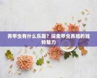 養(yǎng)甲蟲有什么樂趣？探索甲蟲養(yǎng)殖的獨(dú)特魅力