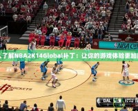 深入了解NBA2K14Global補?。鹤屇愕挠螒蝮w驗更加真實