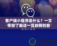 客戶端小程序是什么？一文帶你了解這一互聯(lián)網(wǎng)創(chuàng)新