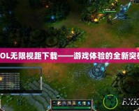 LOL無限視距下載——游戲體驗(yàn)的全新突破