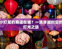 小燈籠的商店在哪？一場穿越時(shí)空的燈光之旅