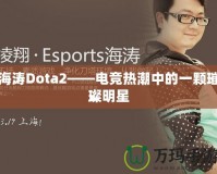 海濤Dota2——電競熱潮中的一顆璀璨明星