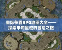 星際爭霸RPG地圖大全——探索未知星域的冒險(xiǎn)之旅