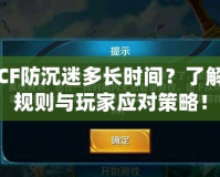 CF防沉迷多長時間？了解規(guī)則與玩家應(yīng)對策略！