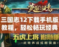 三國志12下載手機版教程，輕松暢玩經典策略游戲！