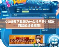 QQ炫舞下載器為什么打不開？解決問題的終極指南！