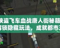 俠盜飛車血戰(zhàn)唐人街秘籍，解鎖隱藏玩法，成就都市王者