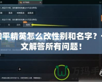 和平精英怎么改性別和名字？一文解答所有問題！