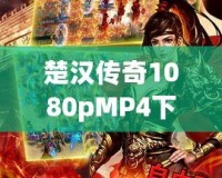 楚漢傳奇1080pMP4下載，暢享經(jīng)典歷史劇的極致視聽體驗(yàn)