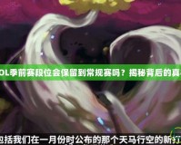 LOL季前賽段位會保留到常規(guī)賽嗎？揭秘背后的真相