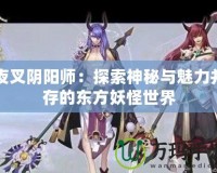 夜叉陰陽師：探索神秘與魅力并存的東方妖怪世界