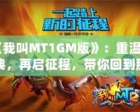 《我叫MT1GM版》：重溫經(jīng)典，再啟征程，帶你回到那個熱血沸騰的時代