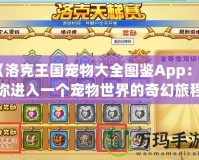 《洛克王國(guó)寵物大全圖鑒App：帶你進(jìn)入一個(gè)寵物世界的奇幻旅程》