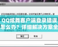 QQ炫舞客戶端登錄錯(cuò)誤怎么辦？詳細(xì)解決方案全攻略