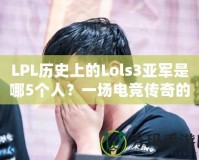 LPL歷史上的Lols3亞軍是哪5個人？一場電競傳奇的背后