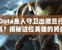 Dota魚人守衛(wèi)出撒旦行嗎？揭秘這位英雄的另類玩法