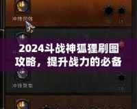 2024斗戰(zhàn)神狐貍刷圖攻略，提升戰(zhàn)力的必備技巧！