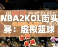 NBA2KOL街頭賽：虛擬籃球的真實對決，燃爆你的熱血激情！