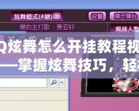 QQ炫舞怎么開掛教程視頻——掌握炫舞技巧，輕松贏得舞臺之王