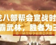 《天龍八部幫會(huì)宣戰(zhàn)時(shí)間：誰(shuí)能稱霸武林，勝者為王！》