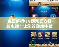 全面解析QQ游戲官方客服電話：讓您的游戲體驗(yàn)更暢快無(wú)憂