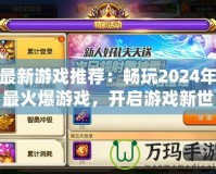 最新游戲推薦：暢玩2024年最火爆游戲，開啟游戲新世界！