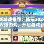 最新游戲推薦：暢玩2024年最火爆游戲，開啟游戲新世界！