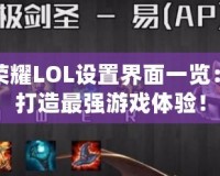 王者榮耀LOL設(shè)置界面一覽：助你打造最強(qiáng)游戲體驗(yàn)！