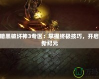 178暗黑破壞神3專區(qū)：掌握終極技巧，開啟戰(zhàn)斗新紀元