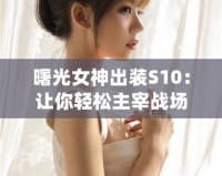 曙光女神出裝S10：讓你輕松主宰戰(zhàn)場的完美選擇