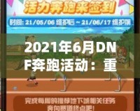 2021年6月DNF奔跑活動：重燃冒險激情，暢享超值獎勵！