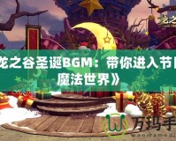 《龍之谷圣誕BGM：帶你進(jìn)入節(jié)日的魔法世界》