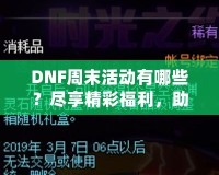 DNF周末活動(dòng)有哪些？盡享精彩福利，助你輕松提升實(shí)力！