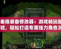 《秦殤裝備修改器：游戲暢玩新體驗(yàn)，輕松打造專屬?gòu)?qiáng)力角色》