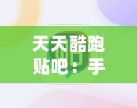 天天酷跑貼吧：手游愛(ài)好者的聚集地，暢享游戲樂(lè)趣與交流心得