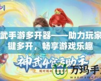 神武手游多開器——助力玩家一鍵多開，暢享游戲樂趣