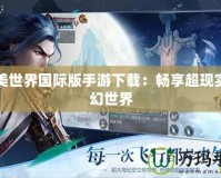 完美世界國際版手游下載：暢享超現(xiàn)實(shí)奇幻世界