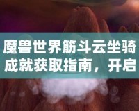 魔獸世界筋斗云坐騎成就獲取指南，開啟飛行新世界