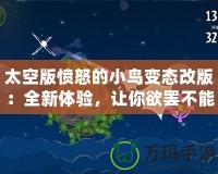 太空版憤怒的小鳥變態(tài)改版：全新體驗(yàn)，讓你欲罷不能的太空挑戰(zhàn)！