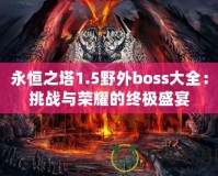 永恒之塔1.5野外boss大全：挑戰(zhàn)與榮耀的終極盛宴