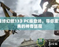 《最終幻想13》PC版登場，帶你重溫經(jīng)典的神奇旅程