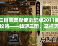 三國志曹操傳豪華版2011版攻略——暢游三國，掌控天下！