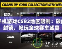 手機(jī)游戲CSR2地區(qū)限制：破解封鎖，暢玩全球賽車(chē)盛宴