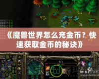 《魔獸世界怎么充金幣？快速獲取金幣的秘訣》