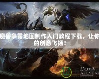 魔獸爭霸地圖制作入門教程下載，讓你的創(chuàng)意飛揚！