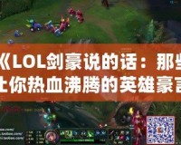 《LOL劍豪說(shuō)的話：那些讓你熱血沸騰的英雄豪言》