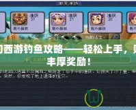 夢幻西游釣魚攻略——輕松上手，賺取豐厚獎勵！