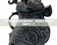 《CF戰(zhàn)場模式寶石鑲嵌規(guī)則：助你征戰(zhàn)沙場的必備技巧！》