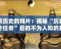 探索歷史的殘片：揭秘“歷史的殘片任務(wù)”后的不為人知的故事