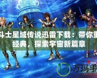 圣斗士星域傳說迅雷下載：帶你重溫經(jīng)典，探索宇宙新篇章